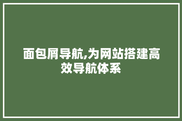 面包屑导航,为网站搭建高效导航体系 计算机