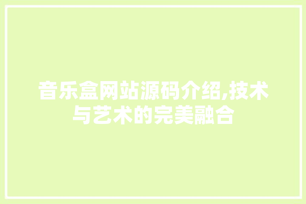 音乐盒网站源码介绍,技术与艺术的完美融合 文字写作