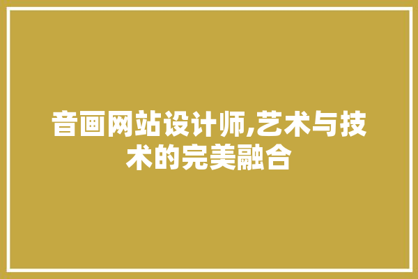 音画网站设计师,艺术与技术的完美融合 文字写作