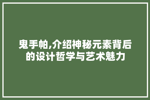 鬼手帕,介绍神秘元素背后的设计哲学与艺术魅力 科技快讯