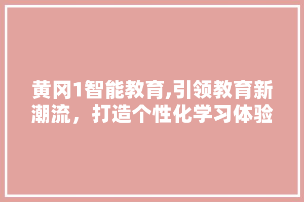 黄冈1智能教育,引领教育新潮流，打造个性化学习体验 计算机