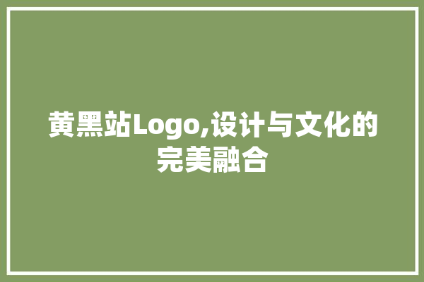 黄黑站Logo,设计与文化的完美融合 科技快讯