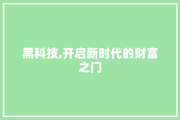 黑科技,开启新时代的财富之门