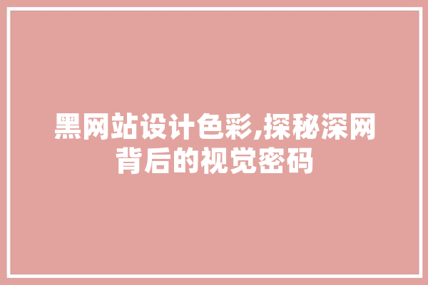 黑网站设计色彩,探秘深网背后的视觉密码 绘影字幕