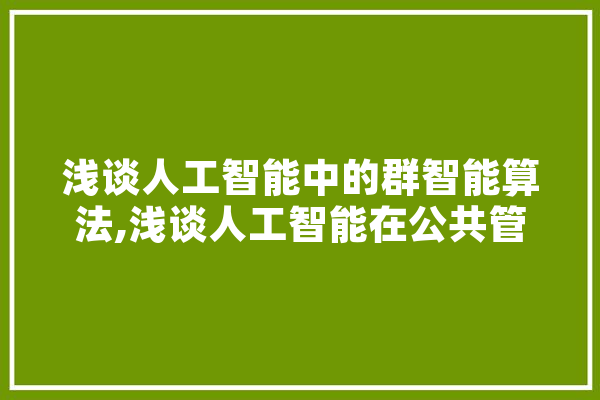 浅谈人工智能中的群智能算法,浅谈人工智能在公共管理中的应用 绘影字幕