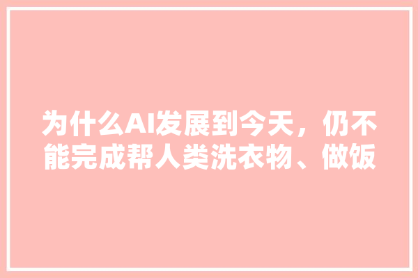 为什么AI发展到今天，仍不能完成帮人类洗衣物、做饭这种简单的事,人工智能造衣原理