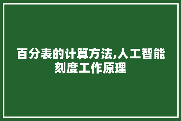 百分表的计算方法,人工智能刻度工作原理 智能写作