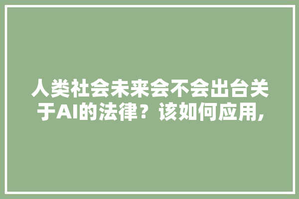 人类社会未来会不会出台关于AI的法律？该如何应用,法律人工智能软件