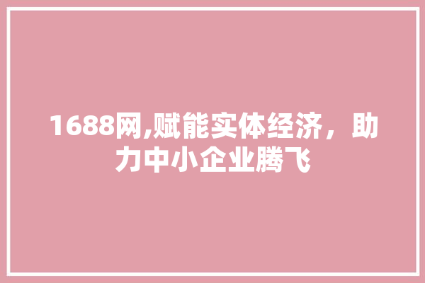 1688网,赋能实体经济，助力中小企业腾飞