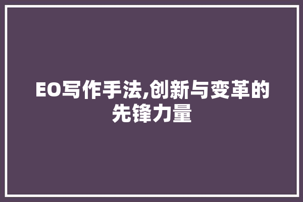 EO写作手法,创新与变革的先锋力量 科技快讯