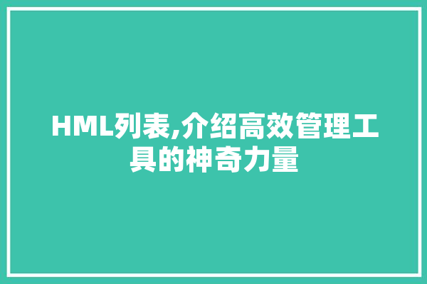 HML列表,介绍高效管理工具的神奇力量