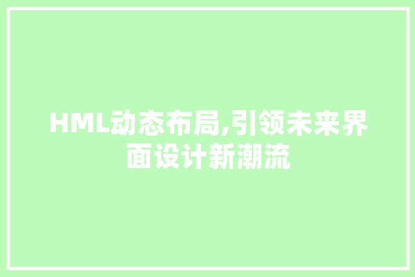 HML动态布局,引领未来界面设计新潮流 科技快讯