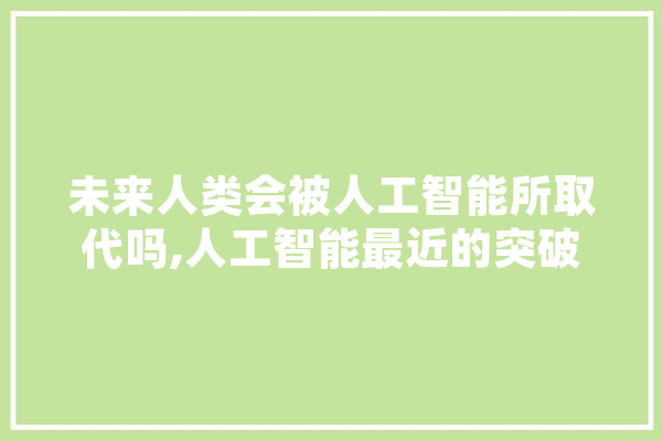 未来人类会被人工智能所取代吗,人工智能最近的突破 科技快讯