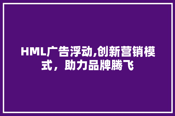 HML广告浮动,创新营销模式，助力品牌腾飞 绘影字幕