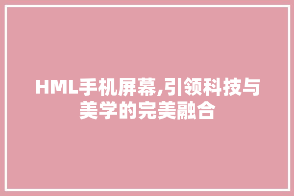 HML手机屏幕,引领科技与美学的完美融合