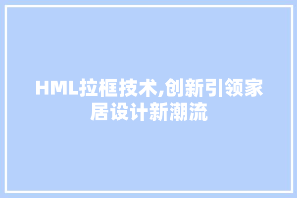 HML拉框技术,创新引领家居设计新潮流