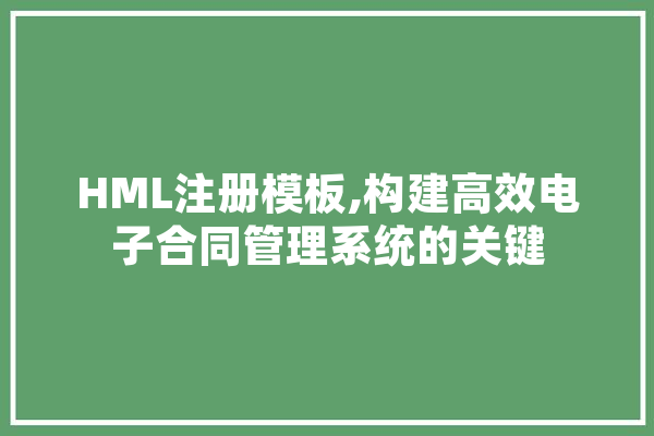 HML注册模板,构建高效电子合同管理系统的关键