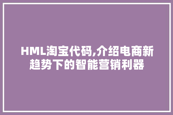 HML淘宝代码,介绍电商新趋势下的智能营销利器 云服务
