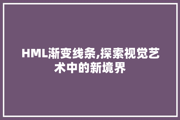 HML渐变线条,探索视觉艺术中的新境界