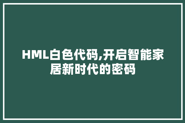 HML白色代码,开启智能家居新时代的密码