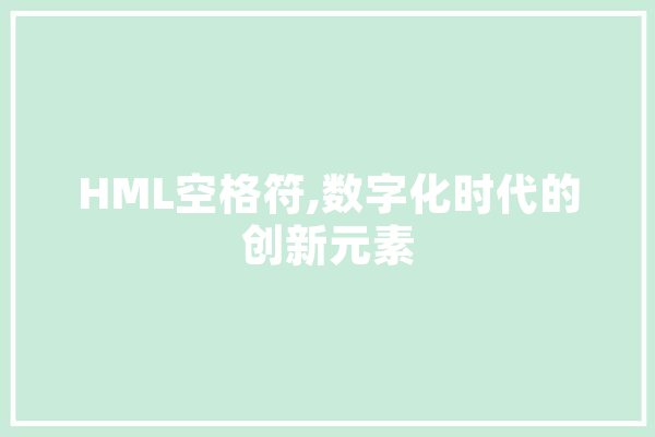 HML空格符,数字化时代的创新元素 智能助手