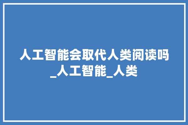 人工智能会取代人类阅读吗_人工智能_人类