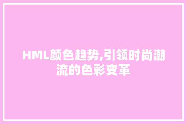 HML颜色趋势,引领时尚潮流的色彩变革