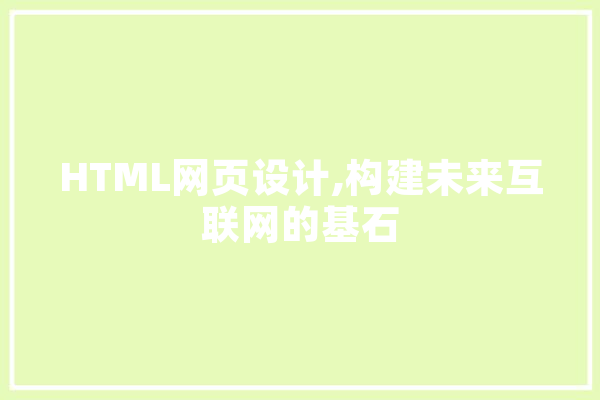 HTML网页设计,构建未来互联网的基石 智能问答