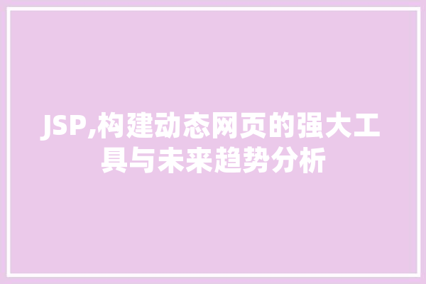 JSP,构建动态网页的强大工具与未来趋势分析 计算机