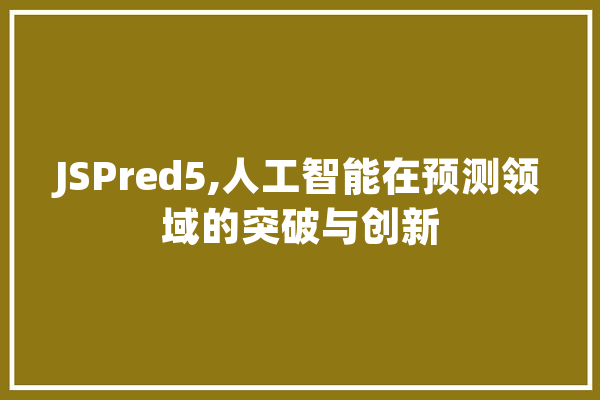 JSPred5,人工智能在预测领域的突破与创新