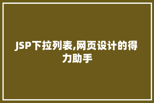 JSP下拉列表,网页设计的得力助手