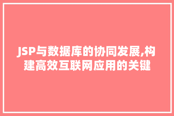 JSP与数据库的协同发展,构建高效互联网应用的关键 智能问答