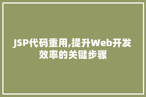 JSP代码重用,提升Web开发效率的关键步骤 科技快讯