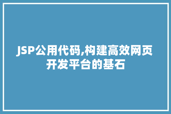 JSP公用代码,构建高效网页开发平台的基石 智能问答