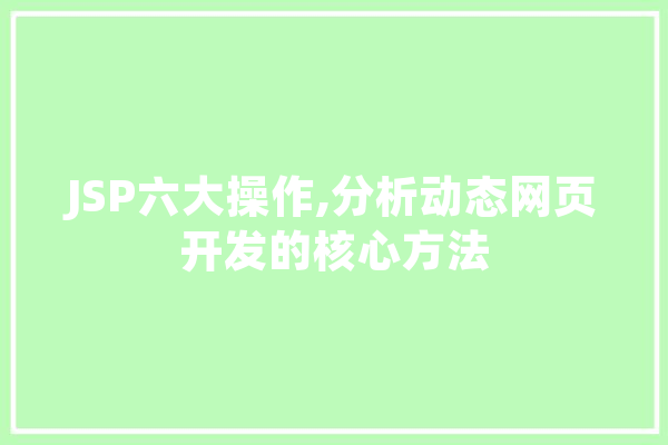 JSP六大操作,分析动态网页开发的核心方法