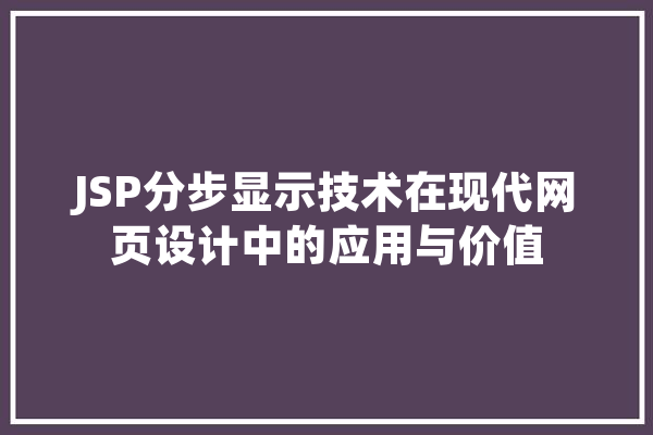 JSP分步显示技术在现代网页设计中的应用与价值 AI快讯