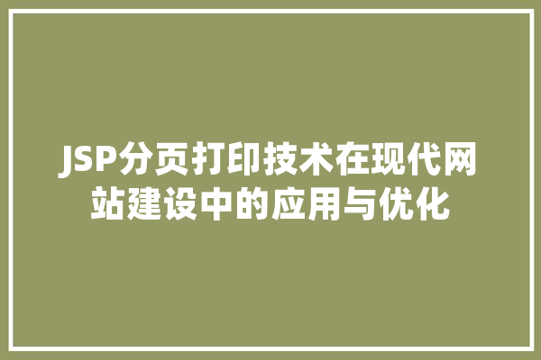 JSP分页打印技术在现代网站建设中的应用与优化 智能问答
