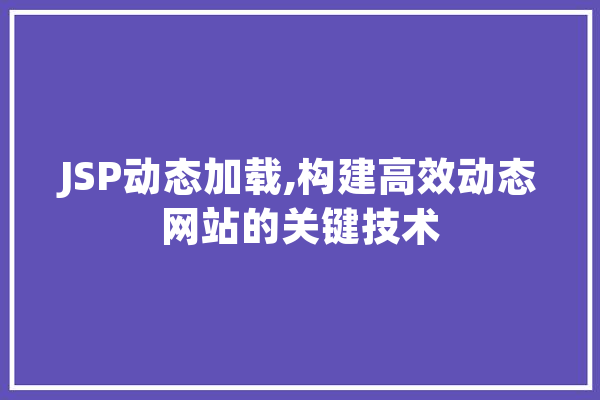 JSP动态加载,构建高效动态网站的关键技术