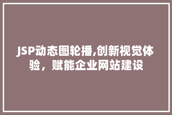 JSP动态图轮播,创新视觉体验，赋能企业网站建设 智能助手
