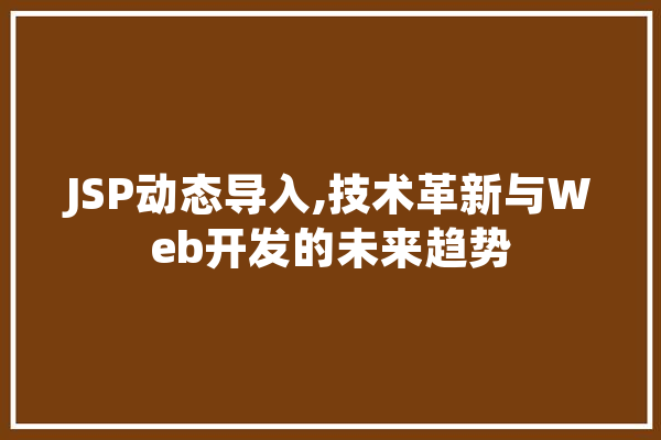 JSP动态导入,技术革新与Web开发的未来趋势