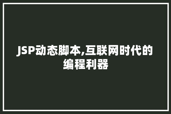 JSP动态脚本,互联网时代的编程利器 智能问答