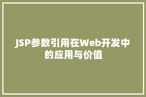 JSP参数引用在Web开发中的应用与价值