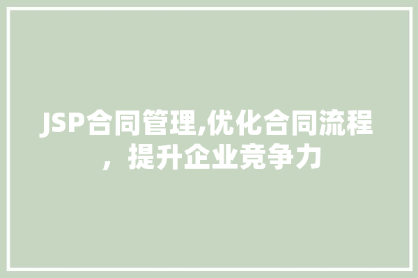 JSP合同管理,优化合同流程，提升企业竞争力