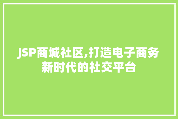 JSP商城社区,打造电子商务新时代的社交平台 计算机