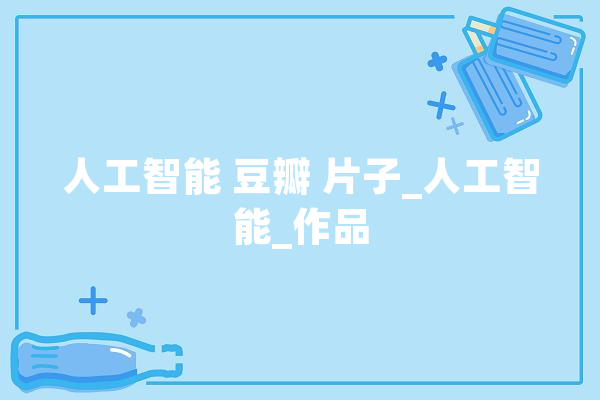人工智能 豆瓣 片子_人工智能_作品 云服务