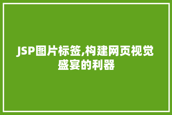 JSP图片标签,构建网页视觉盛宴的利器 JSP图片标签,构建网页视觉盛宴的利器 智能助手