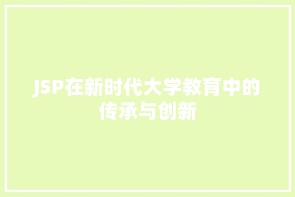 JSP在新时代大学教育中的传承与创新 智能问答