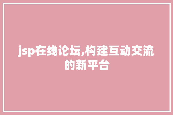 jsp在线论坛,构建互动交流的新平台 云服务