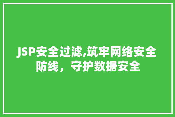 JSP安全过滤,筑牢网络安全防线，守护数据安全 智能助手
