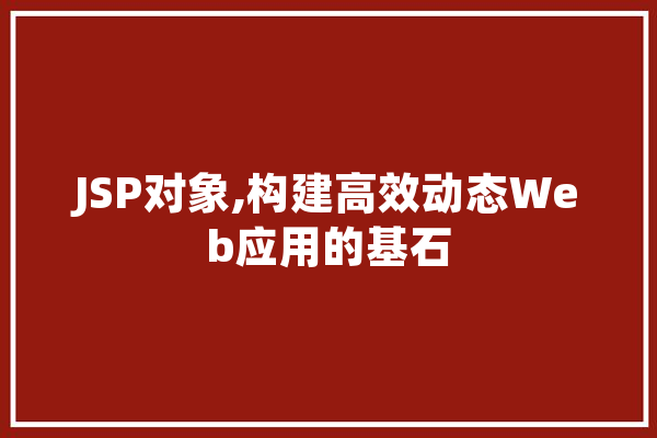 JSP对象,构建高效动态Web应用的基石